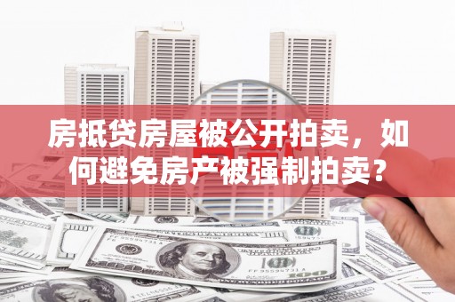 米林房抵贷房屋被公开拍卖，如何避免房产被强制拍卖？