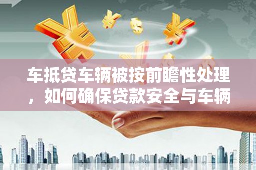 台湾车抵贷车辆被按前瞻性处理，如何确保贷款安全与车辆保值？