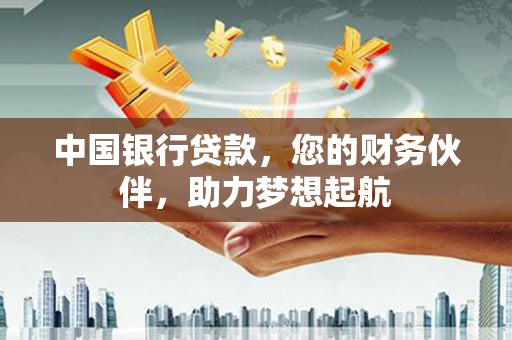 峨边中国银行贷款，您的财务伙伴，助力梦想起航