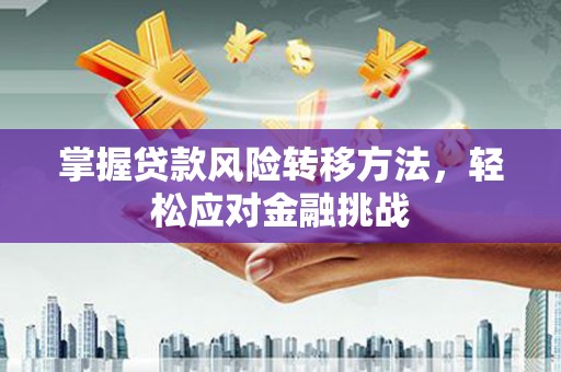 红岗掌握贷款风险转移方法，轻松应对金融挑战