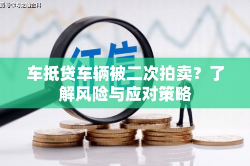 红岗车抵贷车辆被二次拍卖？了解风险与应对策略