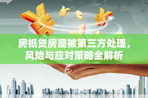 苏尼特左旗房抵贷房屋被第三方处理，风险与应对策略全解析