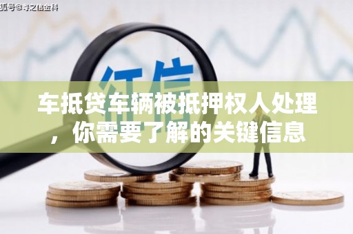 苏尼特左旗车抵贷车辆被抵押权人处理，你需要了解的关键信息