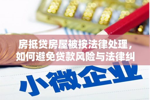 九如房抵贷房屋被按法律处理，如何避免贷款风险与法律纠纷？