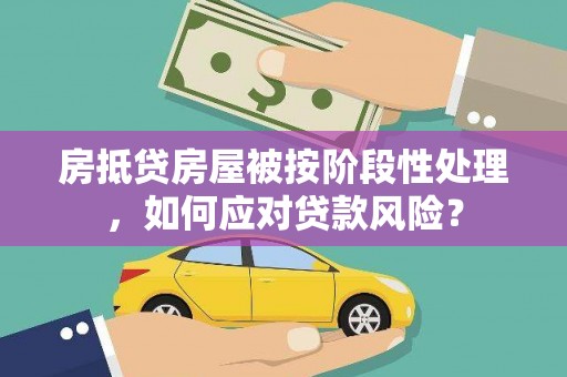 九如房抵贷房屋被按阶段性处理，如何应对贷款风险？