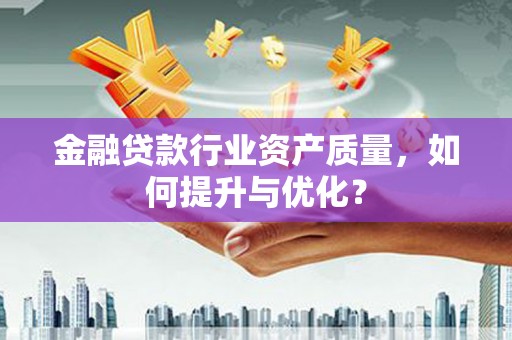 甘谷金融贷款行业资产质量，如何提升与优化？