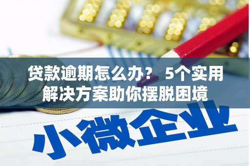 甘谷贷款逾期怎么办？ 5个实用解决方案助你摆脱困境
