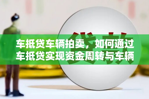甘谷车抵贷车辆拍卖，如何通过车抵贷实现资金周转与车辆处置