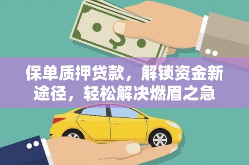 甘谷保单质押贷款，解锁资金新途径，轻松解决燃眉之急