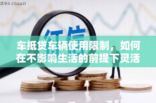泾阳车抵贷车辆使用限制，如何在不影响生活的前提下灵活贷款？