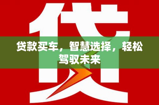 金寨贷款买车，智慧选择，轻松驾驭未来