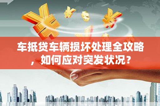 西湖车抵贷车辆损坏处理全攻略，如何应对突发状况？