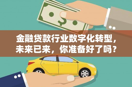石龙金融贷款行业数字化转型，未来已来，你准备好了吗？