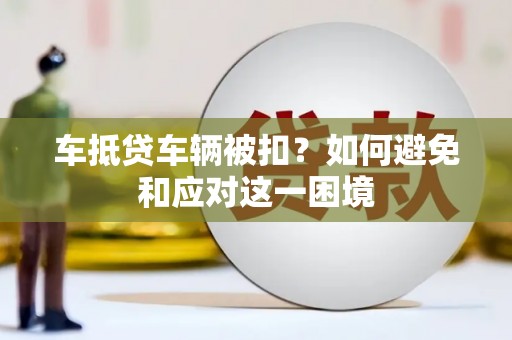 台湾车抵贷车辆被扣？如何避免和应对这一困境