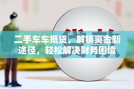 石龙二手车车抵贷，解锁资金新途径，轻松解决财务困境