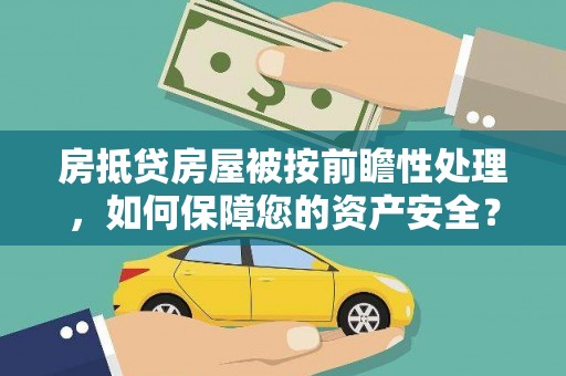 比如房抵贷房屋被按前瞻性处理，如何保障您的资产安全？