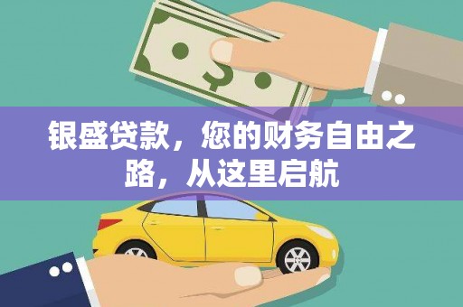 比如银盛贷款，您的财务自由之路，从这里启航