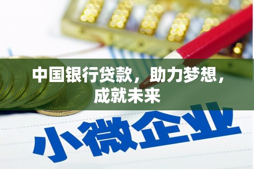 比如中国银行贷款，助力梦想，成就未来