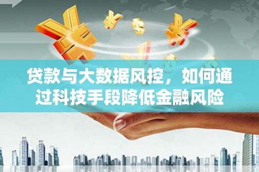 丰南贷款与大数据风控，如何通过科技手段降低金融风险