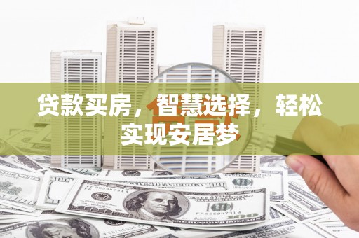 漳平贷款买房，智慧选择，轻松实现安居梦