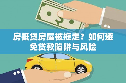嘉兴房抵贷房屋被拖走？如何避免贷款陷阱与风险
