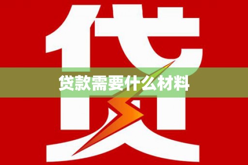 漳平贷款需要什么材料