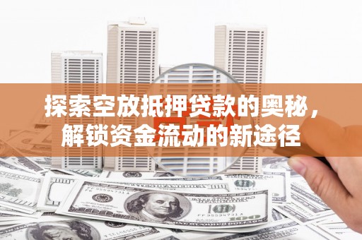 汉滨探索空放抵押贷款的奥秘，解锁资金流动的新途径