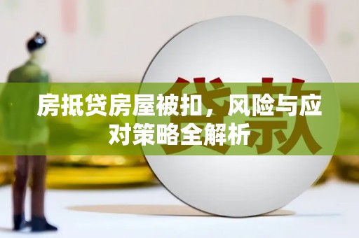 崇州房抵贷房屋被扣，风险与应对策略全解析