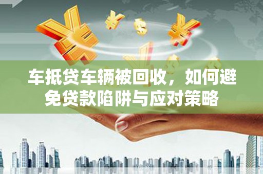 汉滨车抵贷车辆被回收，如何避免贷款陷阱与应对策略