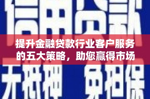台西提升金融贷款行业客户服务的五大策略，助您赢得市场