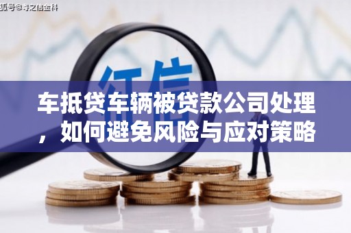 台西车抵贷车辆被贷款公司处理，如何避免风险与应对策略