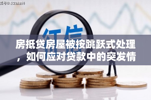 廊坊房抵贷房屋被按跳跃式处理，如何应对贷款中的突发情况？