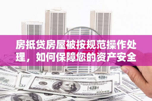 台西房抵贷房屋被按规范操作处理，如何保障您的资产安全？