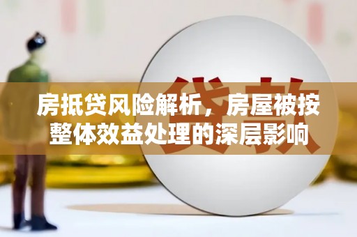 廊坊房抵贷风险解析，房屋被按整体效益处理的深层影响