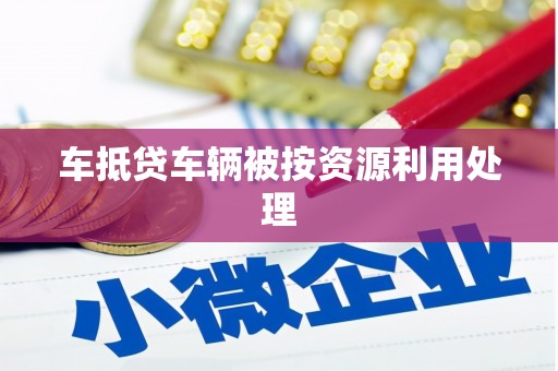 宁阳车抵贷车辆被按资源利用处理