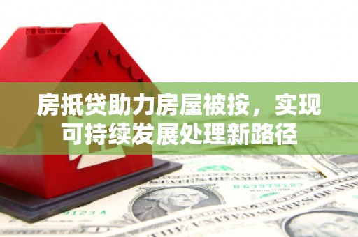 扬州房抵贷助力房屋被按，实现可持续发展处理新路径