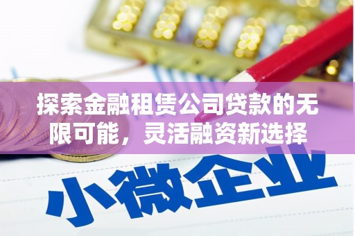 龙江探索金融租赁公司贷款的无限可能，灵活融资新选择