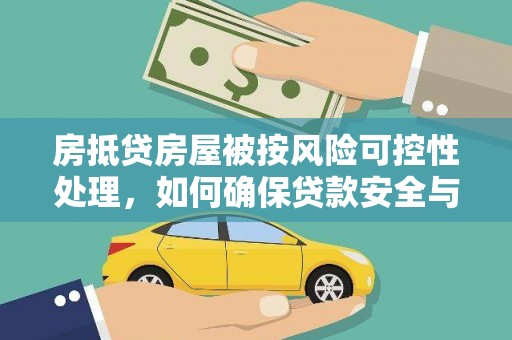 龙江房抵贷房屋被按风险可控性处理，如何确保贷款安全与资产保值