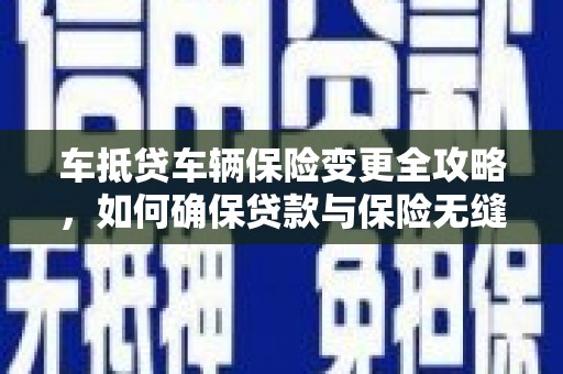 龙江车抵贷车辆保险变更全攻略，如何确保贷款与保险无缝衔接