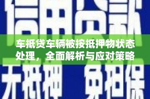 张家川车抵贷车辆被按抵押物状态处理，全面解析与应对策略