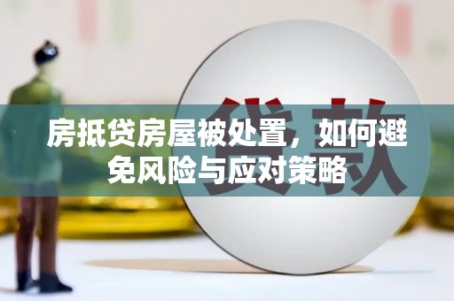 闽侯房抵贷房屋被处置，如何避免风险与应对策略