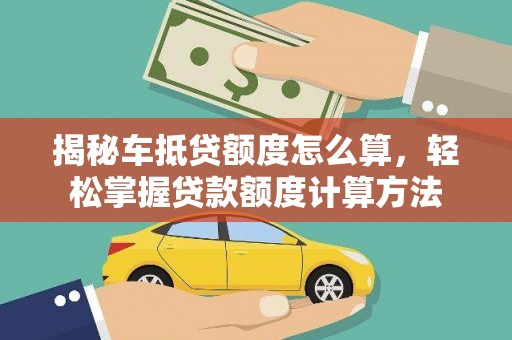 新田揭秘车抵贷额度怎么算，轻松掌握贷款额度计算方法