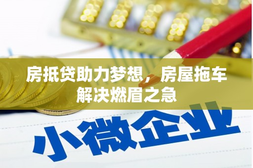 万州房抵贷助力梦想，房屋拖车解决燃眉之急