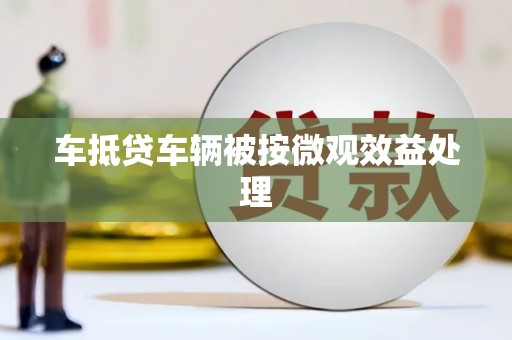 闽侯车抵贷车辆被按微观效益处理
