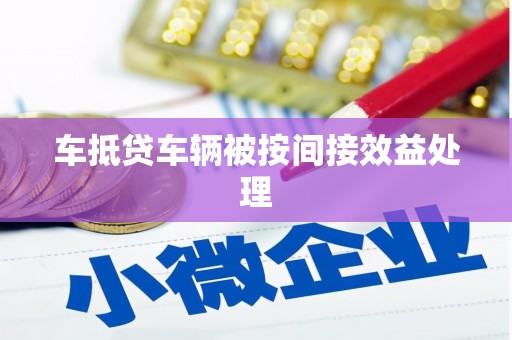 乌拉特中旗车抵贷车辆被按间接效益处理
