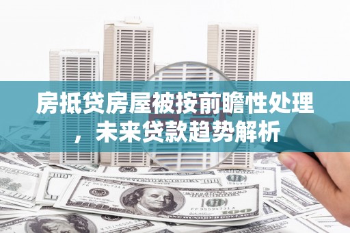 易县房抵贷房屋被按前瞻性处理，未来贷款趋势解析