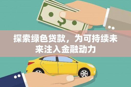 汉滨探索绿色贷款，为可持续未来注入金融动力