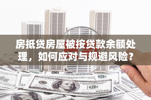 崇州房抵贷房屋被按贷款余额处理，如何应对与规避风险？