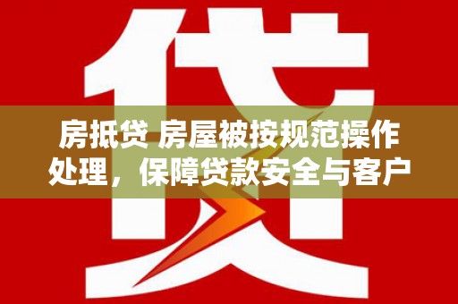崇州房抵贷 房屋被按规范操作处理，保障贷款安全与客户权益