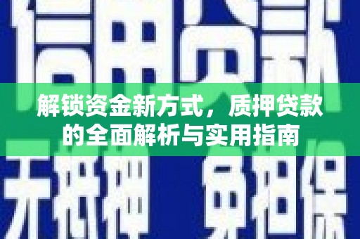 崇州解锁资金新方式，质押贷款的全面解析与实用指南